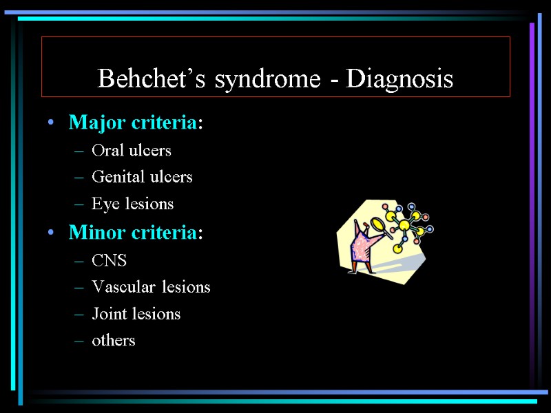 Behchet’s syndrome - Diagnosis Major criteria: Oral ulcers Genital ulcers Eye lesions Minor criteria: